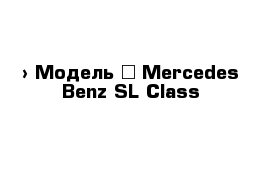  › Модель ­ Mercedes-Benz SL-Class